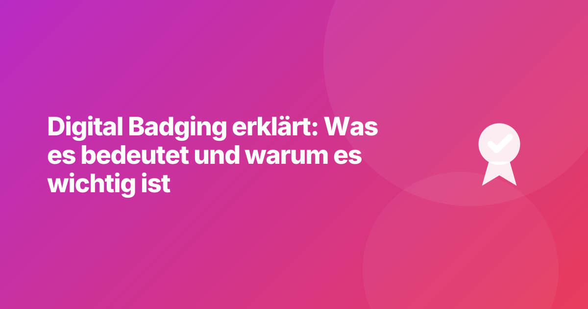 Digital Badging erklärt: Was es bedeutet und warum es wichtig ist