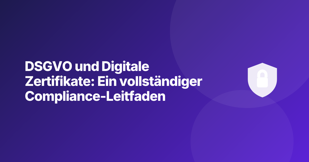 DSGVO und Digitale Zertifikate: Ein vollständiger Compliance-Leitfaden