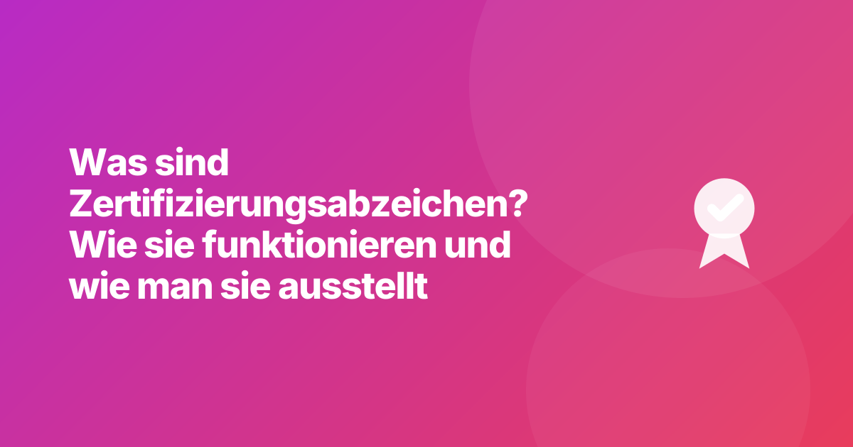 Was sind Zertifizierungsabzeichen? Wie sie funktionieren und wie man sie ausstellt